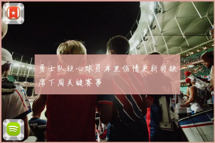 勇士队核心球员库里伤情更新将缺席下周关键赛事