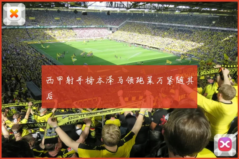 西甲射手榜本泽马领跑莱万紧随其后