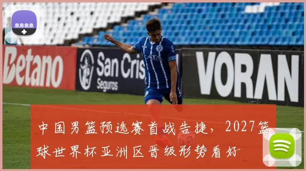 中国男篮预选赛首战告捷，2027篮球世界杯亚洲区晋级形势看好