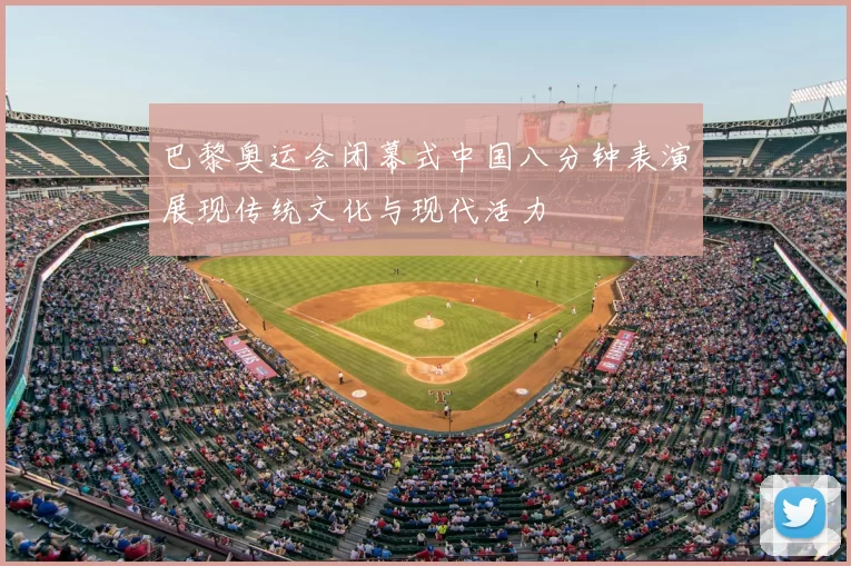 巴黎奥运会闭幕式中国八分钟表演展现传统文化与现代活力