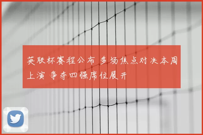 英联杯赛程公布 多场焦点对决本周上演 争夺四强席位展开