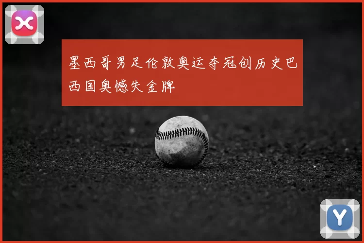 墨西哥男足伦敦奥运夺冠创历史巴西国奥憾失金牌