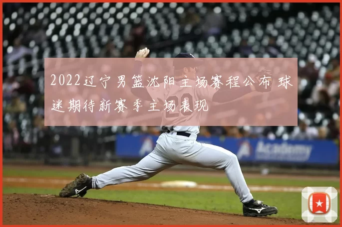 2022辽宁男篮沈阳主场赛程公布 球迷期待新赛季主场表现