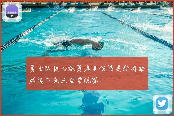 勇士队核心球员库里伤情更新将缺席接下来三场常规赛