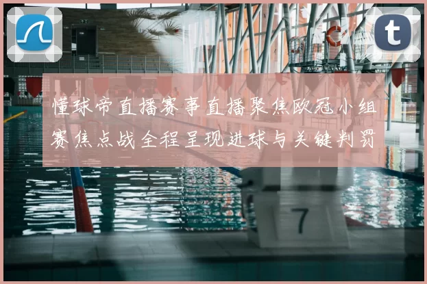 懂球帝直播赛事直播聚焦欧冠小组赛焦点战全程呈现进球与关键判罚详情