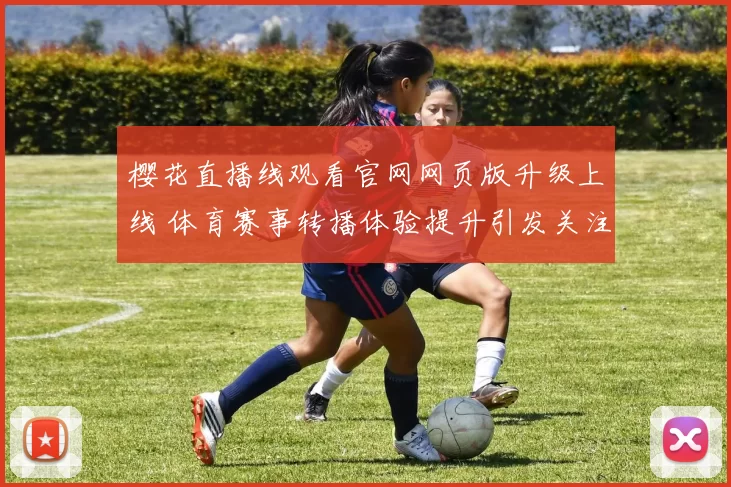 樱花直播线观看官网网页版升级上线 体育赛事转播体验提升引发关注