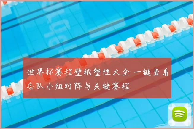 世界杯赛程壁纸整理大全 一键查看各队小组对阵与关键赛程