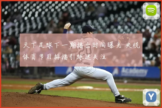 天下足球下一期播出时间曝光 央视体育节目排播引球迷关注