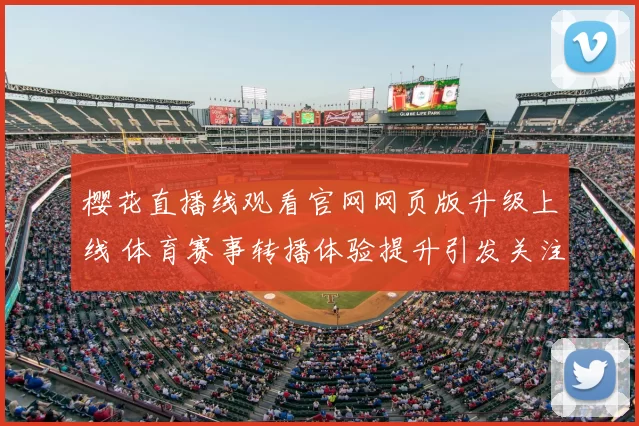 樱花直播线观看官网网页版升级上线 体育赛事转播体验提升引发关注