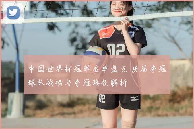 中国世界杯冠军名单盘点 历届夺冠球队战绩与夺冠路径解析