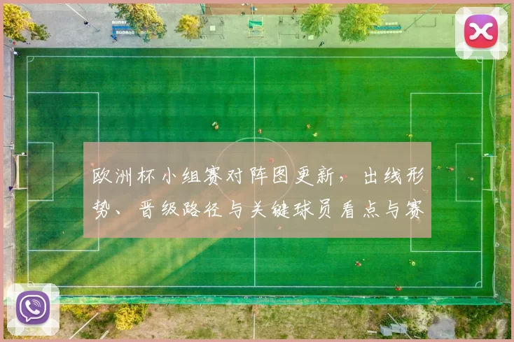 欧洲杯小组赛对阵图更新，出线形势、晋级路径与关键球员看点与赛程影响