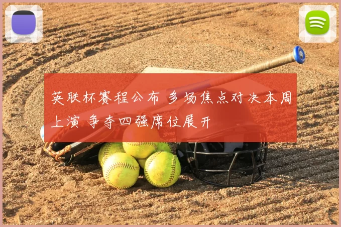 英联杯赛程公布 多场焦点对决本周上演 争夺四强席位展开