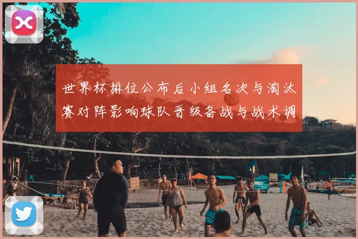 世界杯排位公布后小组名次与淘汰赛对阵影响球队晋级备战与战术调整