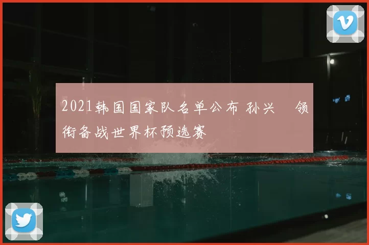 2021韩国国家队名单公布 孙兴慜领衔备战世界杯预选赛