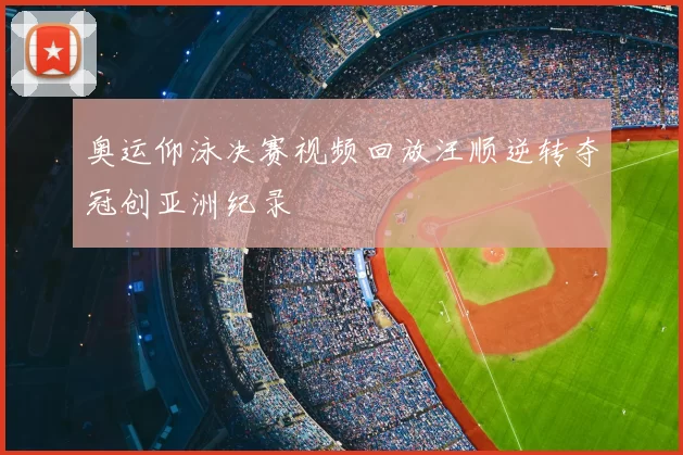 奥运仰泳决赛视频回放汪顺逆转夺冠创亚洲纪录