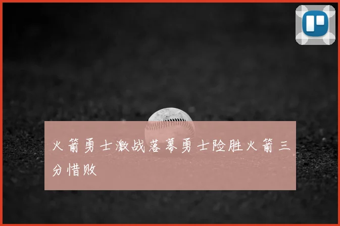 火箭勇士激战落幕勇士险胜火箭三分惜败
