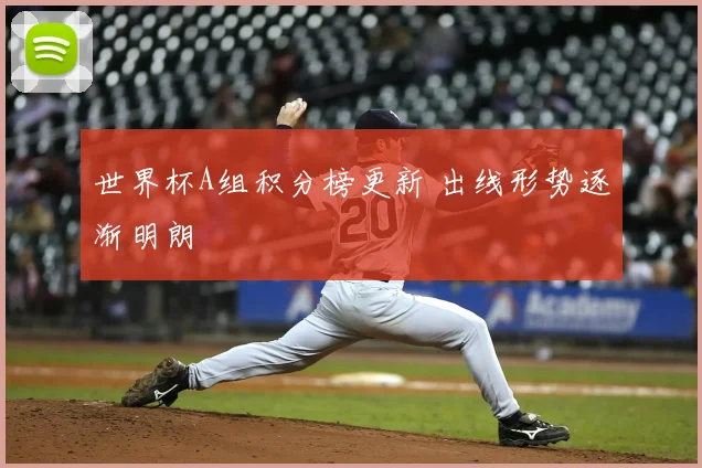 世界杯A组积分榜更新 出线形势逐渐明朗
