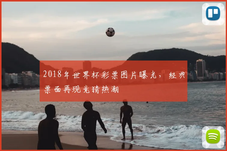 2018年世界杯彩票图片曝光，经典票面再现竞猜热潮