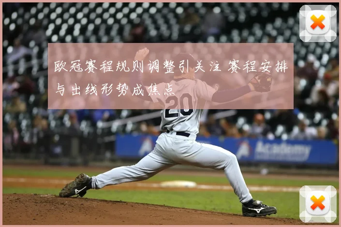 欧冠赛程规则调整引关注 赛程安排与出线形势成焦点