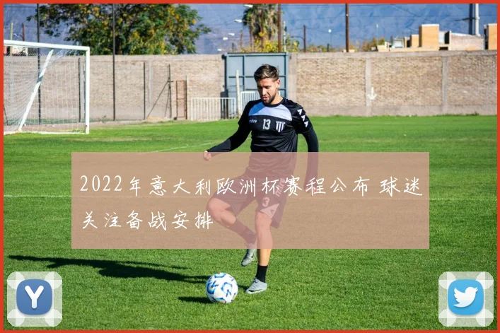2022年意大利欧洲杯赛程公布 球迷关注备战安排